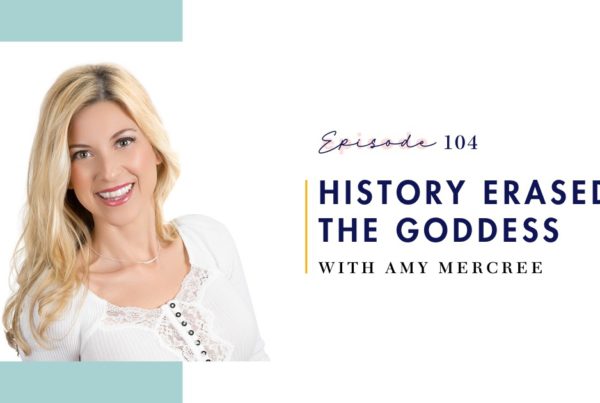 Episode 104: History Erased: The Goddess with Amy Mercree on Mind Love Podcast