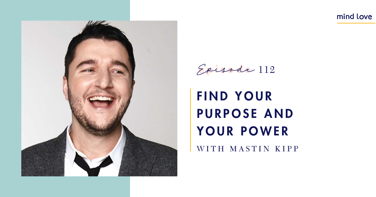 Mind Love episode 112: Find Your Purpose and Power with Mastin Kipp
