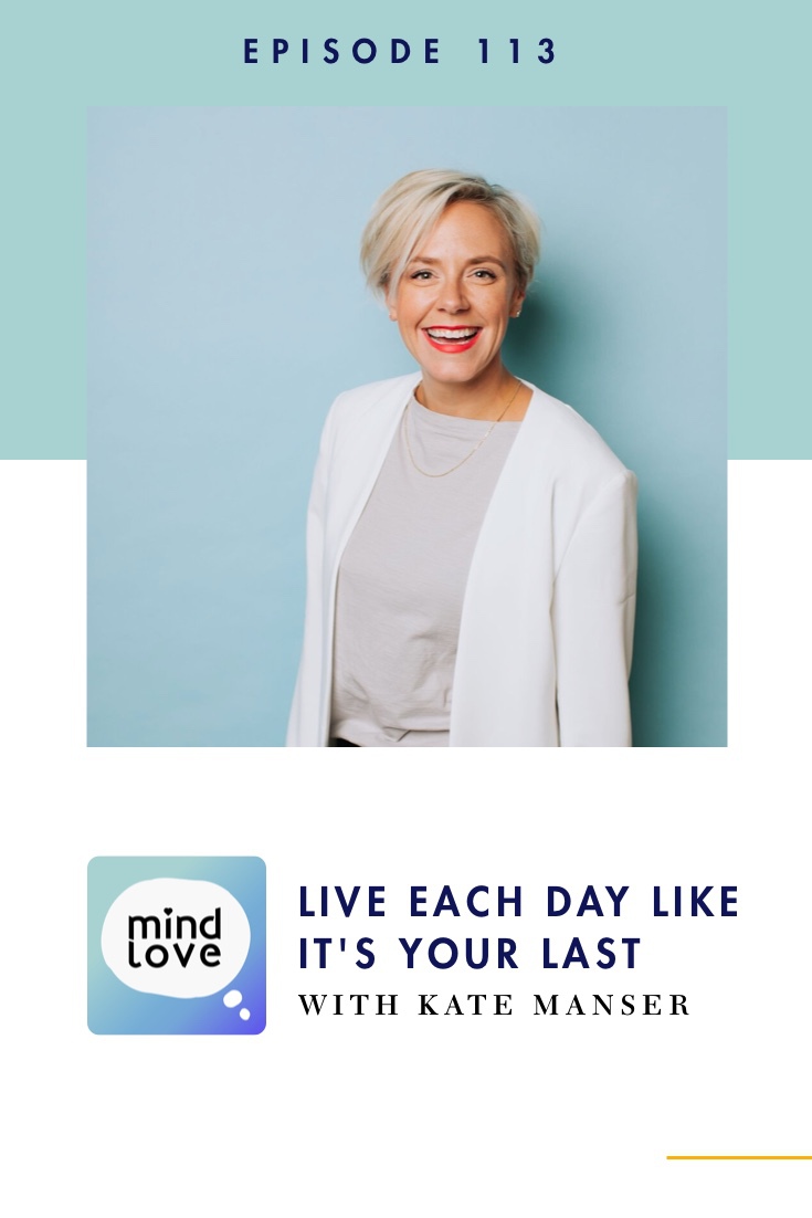 Mind Love 113: Live Each Day Like It's Your Last with Kate Manser - pinterest