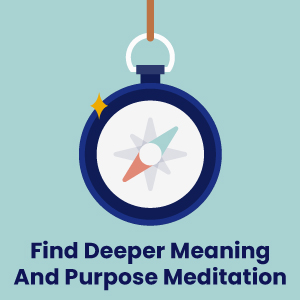 Finding deeper meaning and purpose meditation
