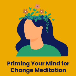 Priming Your Mind for Change Meditation